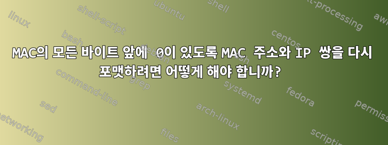 MAC의 모든 바이트 앞에 0이 있도록 MAC 주소와 IP 쌍을 다시 포맷하려면 어떻게 해야 합니까?