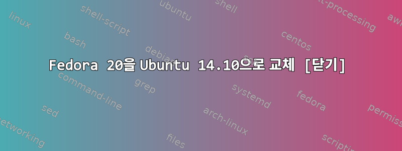 Fedora 20을 Ubuntu 14.10으로 교체 [닫기]