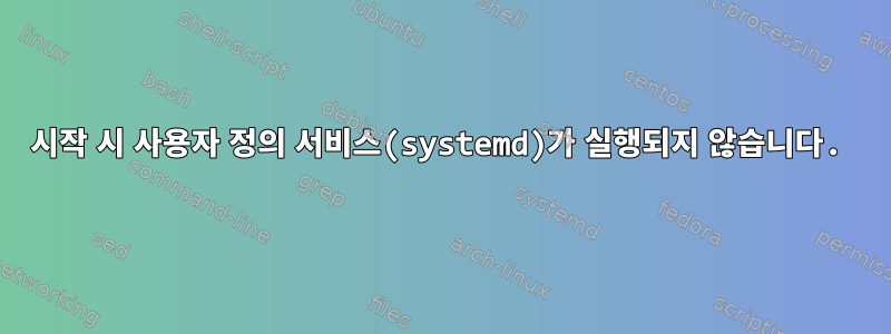 시작 시 사용자 정의 서비스(systemd)가 실행되지 않습니다.