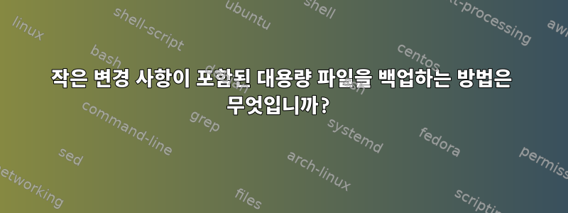 작은 변경 사항이 포함된 대용량 파일을 백업하는 방법은 무엇입니까?