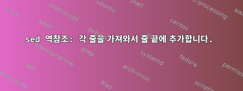 sed 역참조: 각 줄을 가져와서 줄 끝에 추가합니다.