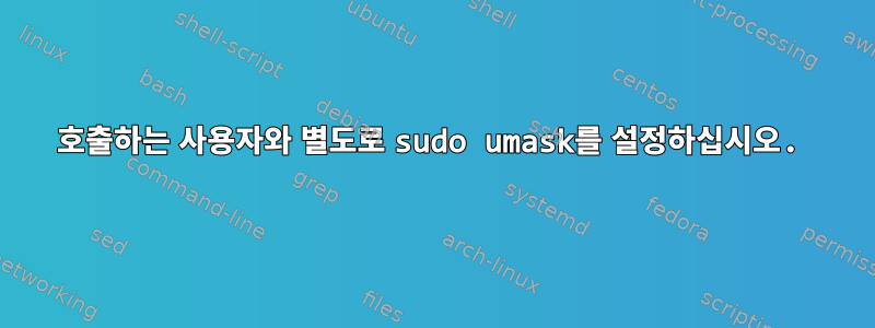 호출하는 사용자와 별도로 sudo umask를 설정하십시오.