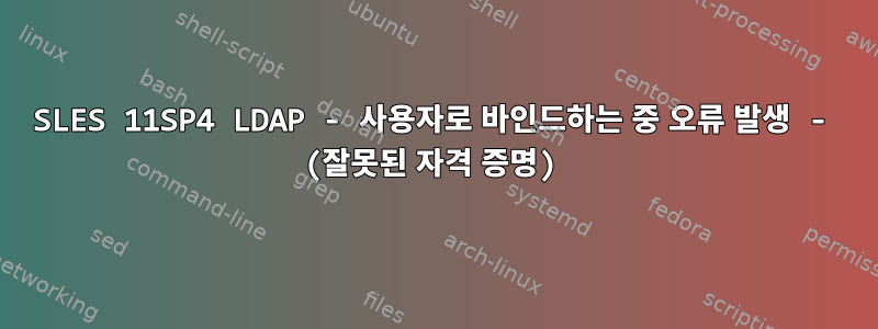 SLES 11SP4 LDAP - 사용자로 바인드하는 중 오류 발생 - (잘못된 자격 증명)