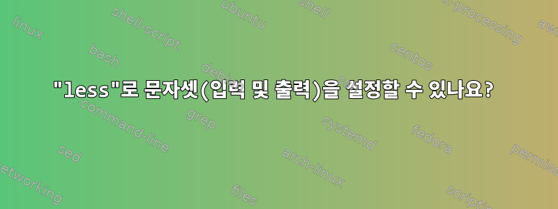 "less"로 문자셋(입력 및 출력)을 설정할 수 있나요?