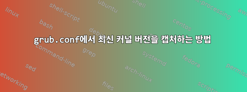 grub.conf에서 최신 커널 버전을 캡처하는 방법