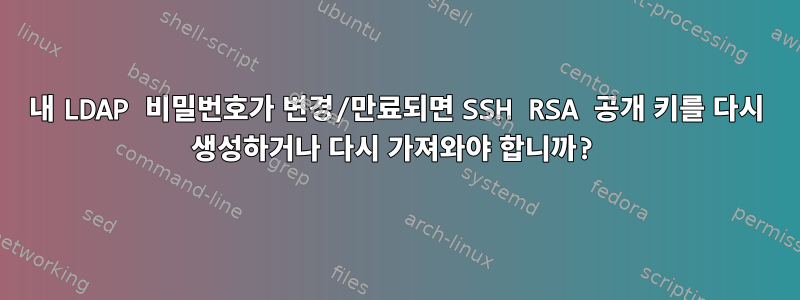 내 LDAP 비밀번호가 변경/만료되면 SSH RSA 공개 키를 다시 생성하거나 다시 가져와야 합니까?