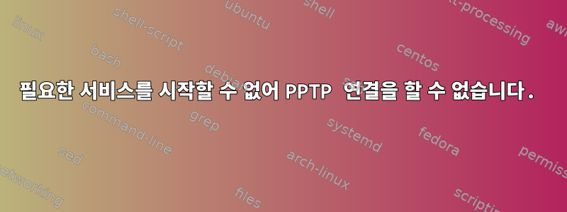 필요한 서비스를 시작할 수 없어 PPTP 연결을 할 수 없습니다.