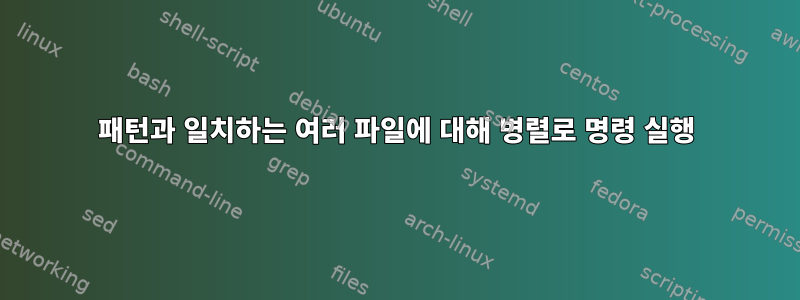 패턴과 일치하는 여러 파일에 대해 병렬로 명령 실행