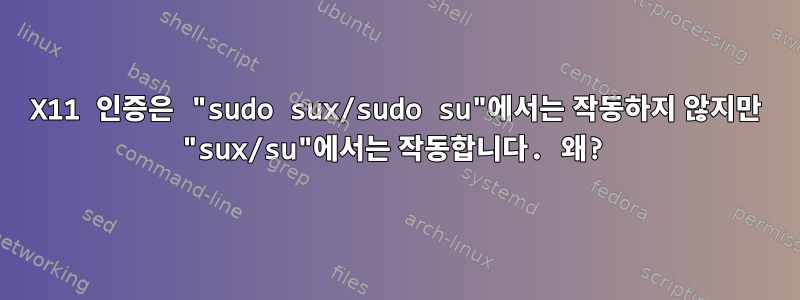 X11 인증은 "sudo sux/sudo su"에서는 작동하지 않지만 "sux/su"에서는 작동합니다. 왜?