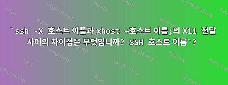 `ssh -X 호스트 이름과 xhost +호스트 이름;의 X11 전달 사이의 차이점은 무엇입니까? SSH 호스트 이름`?