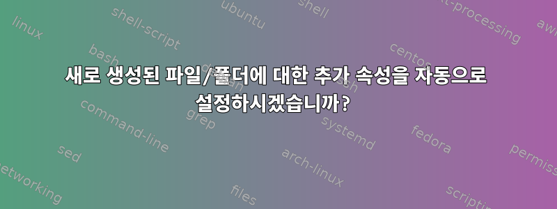 새로 생성된 파일/폴더에 대한 추가 속성을 자동으로 설정하시겠습니까?