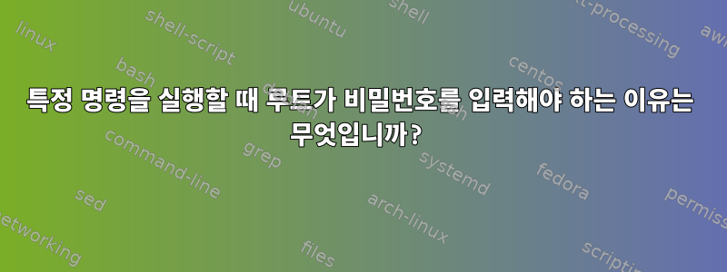 특정 명령을 실행할 때 루트가 비밀번호를 입력해야 하는 이유는 무엇입니까?