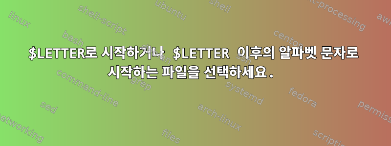 $LETTER로 시작하거나 $LETTER 이후의 알파벳 문자로 시작하는 파일을 선택하세요.