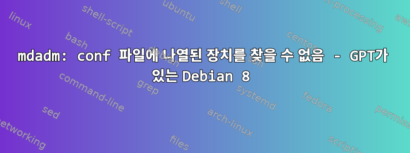 mdadm: conf 파일에 나열된 장치를 찾을 수 없음 - GPT가 있는 Debian 8