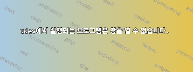 udev에서 실행되는 프로그램은 창을 열 수 없습니다.