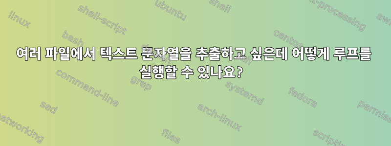 여러 파일에서 텍스트 문자열을 추출하고 싶은데 어떻게 루프를 실행할 수 있나요?