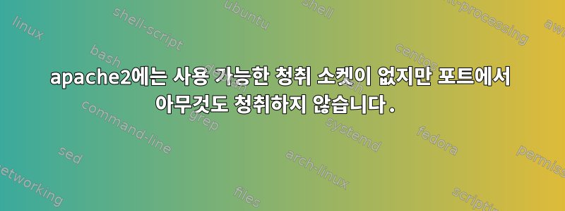 apache2에는 사용 가능한 청취 소켓이 없지만 포트에서 아무것도 청취하지 않습니다.