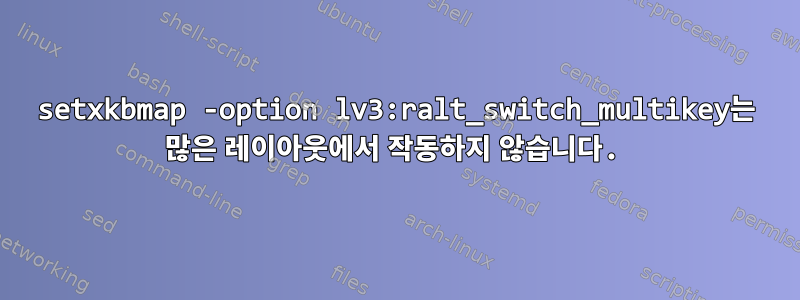 setxkbmap -option lv3:ralt_switch_multikey는 많은 레이아웃에서 작동하지 않습니다.