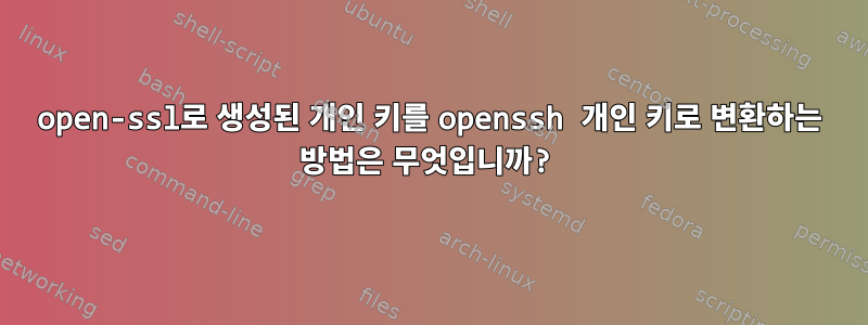 open-ssl로 생성된 개인 키를 openssh 개인 키로 변환하는 방법은 무엇입니까?