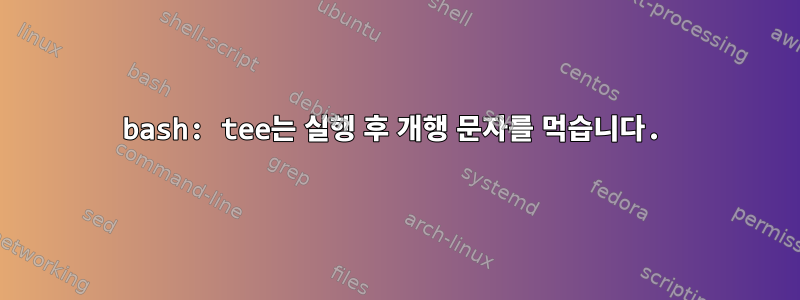 bash: tee는 실행 후 개행 문자를 먹습니다.