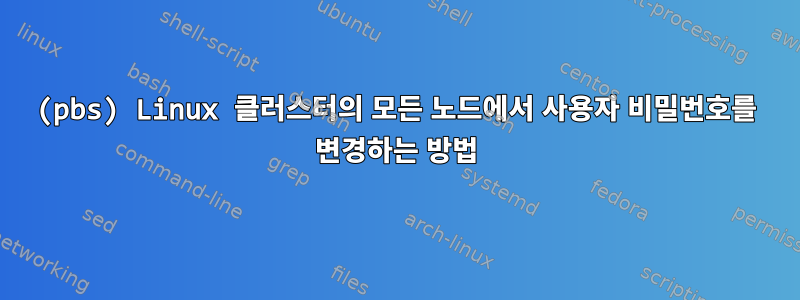 (pbs) Linux 클러스터의 모든 노드에서 사용자 비밀번호를 변경하는 방법