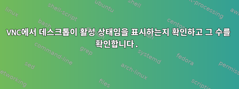 VNC에서 데스크톱이 활성 상태임을 표시하는지 확인하고 그 수를 확인합니다.