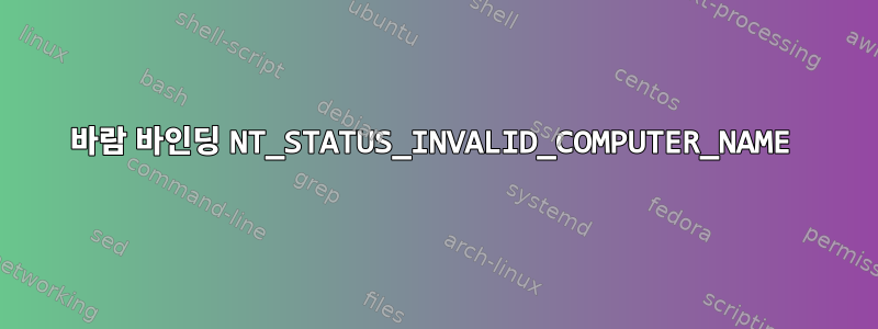 바람 바인딩 NT_STATUS_INVALID_COMPUTER_NAME