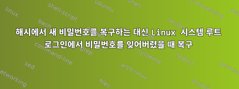 해시에서 새 비밀번호를 복구하는 대신 Linux 시스템 루트 로그인에서 비밀번호를 잊어버렸을 때 복구