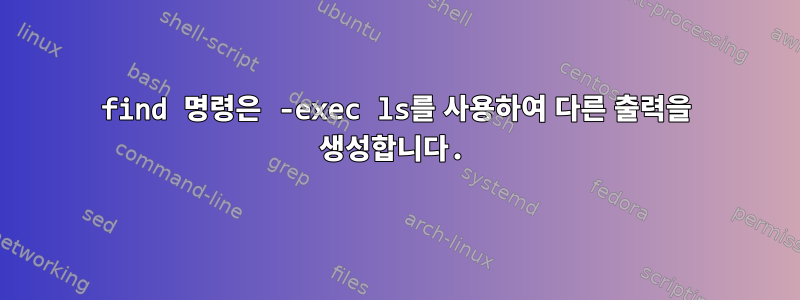 find 명령은 -exec ls를 사용하여 다른 출력을 생성합니다.