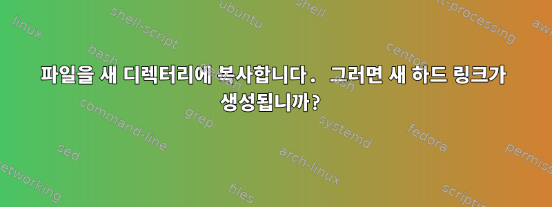 파일을 새 디렉터리에 복사합니다. 그러면 새 하드 링크가 생성됩니까?