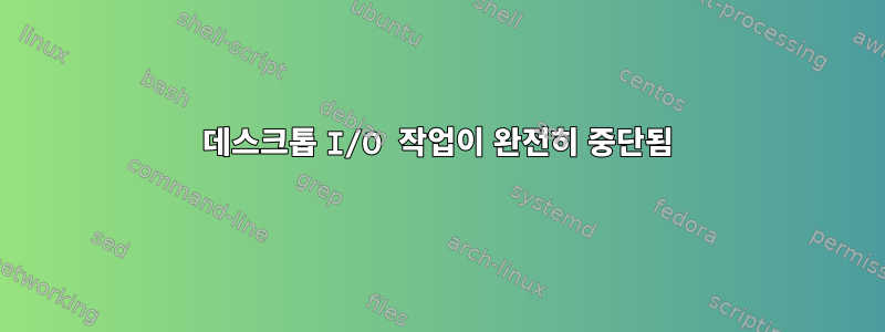 데스크톱 I/O 작업이 완전히 중단됨