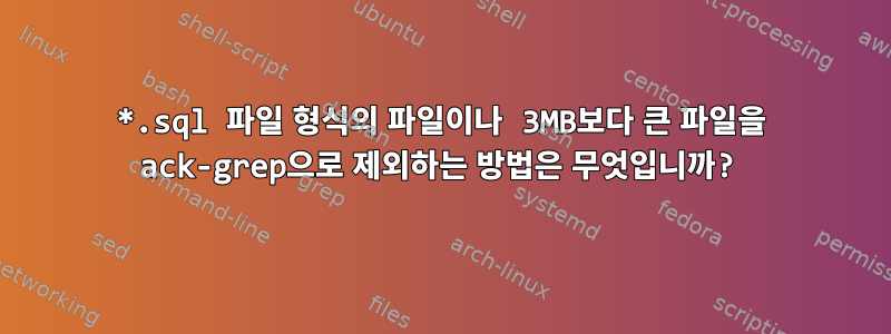 *.sql 파일 형식의 파일이나 3MB보다 큰 파일을 ack-grep으로 제외하는 방법은 무엇입니까?