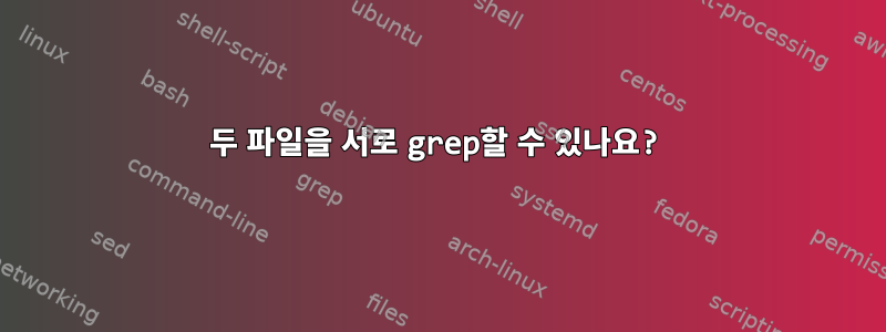 두 파일을 서로 grep할 수 있나요?