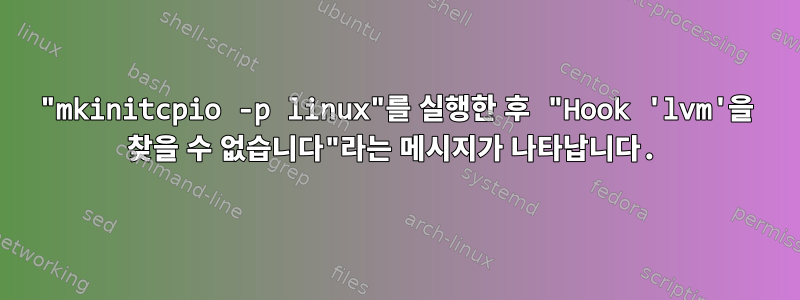 "mkinitcpio -p linux"를 실행한 후 "Hook 'lvm'을 찾을 수 없습니다"라는 메시지가 나타납니다.