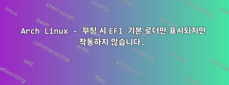 Arch Linux - 부팅 시 EFI 기본 로더만 표시되지만 작동하지 않습니다.