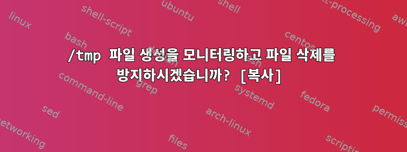 /tmp 파일 생성을 모니터링하고 파일 삭제를 방지하시겠습니까? [복사]