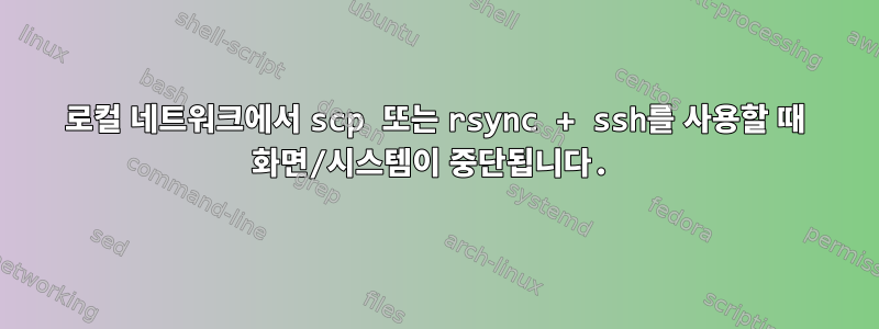 로컬 네트워크에서 scp 또는 rsync + ssh를 사용할 때 화면/시스템이 중단됩니다.