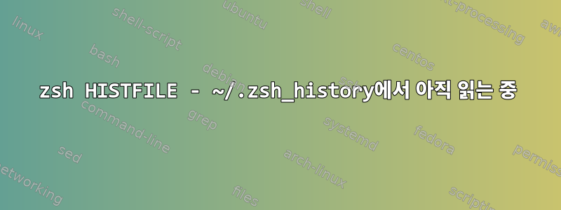 zsh HISTFILE - ~/.zsh_history에서 아직 읽는 중