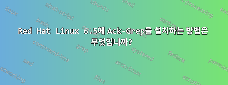 Red Hat Linux 6.5에 Ack-Grep을 설치하는 방법은 무엇입니까?