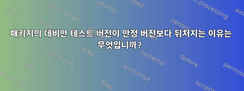 패키지의 데비안 테스트 버전이 안정 버전보다 뒤처지는 이유는 무엇입니까?