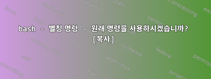 bash - 별칭 명령 - 원래 명령을 사용하시겠습니까? [복사]