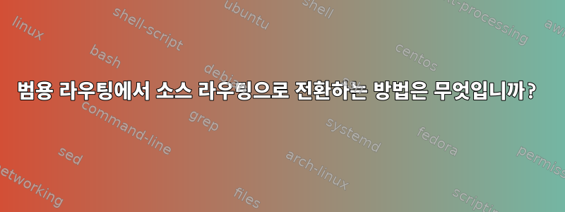 범용 라우팅에서 소스 라우팅으로 전환하는 방법은 무엇입니까?