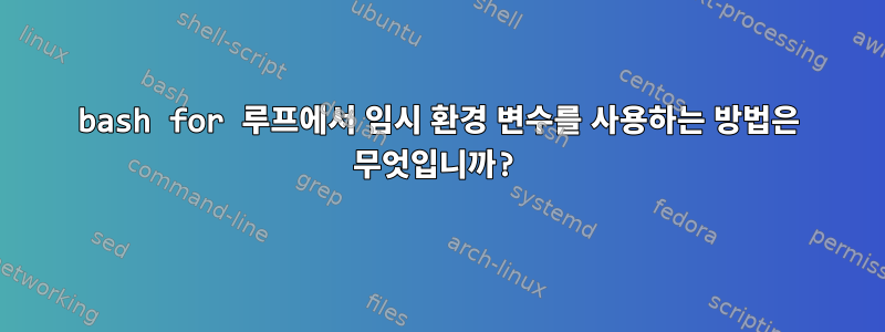 bash for 루프에서 임시 환경 변수를 사용하는 방법은 무엇입니까?