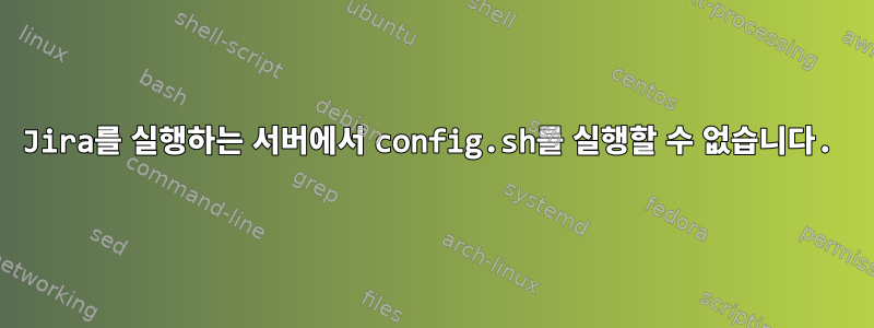 Jira를 실행하는 서버에서 config.sh를 실행할 수 없습니다.