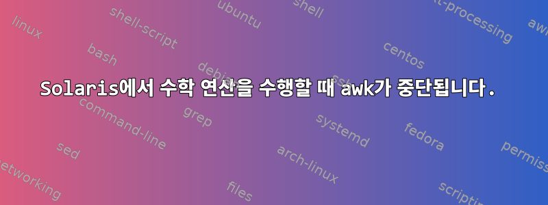 Solaris에서 수학 연산을 수행할 때 awk가 중단됩니다.