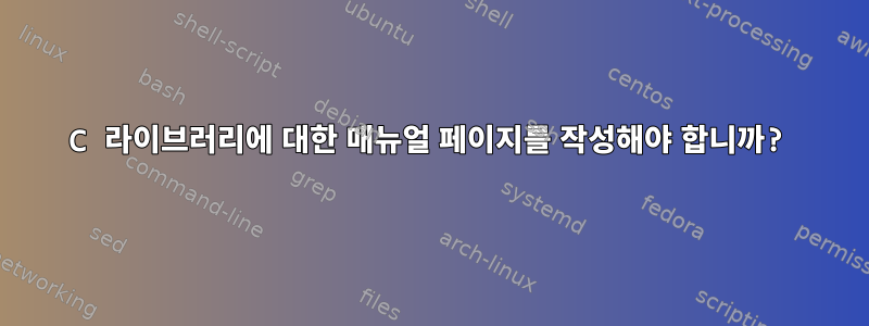 C 라이브러리에 대한 매뉴얼 페이지를 작성해야 합니까?