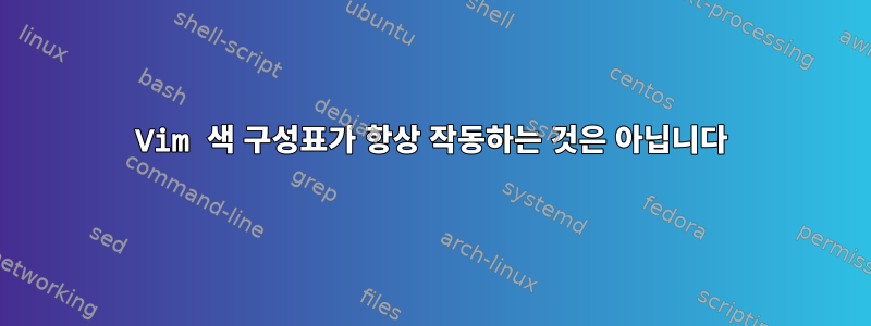 Vim 색 구성표가 항상 작동하는 것은 아닙니다