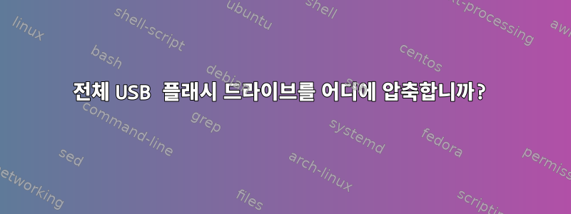 전체 USB 플래시 드라이브를 어디에 압축합니까?