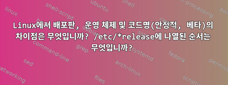 Linux에서 배포판, 운영 체제 및 코드명(안정적, 베타)의 차이점은 무엇입니까? /etc/*release에 나열된 순서는 무엇입니까?