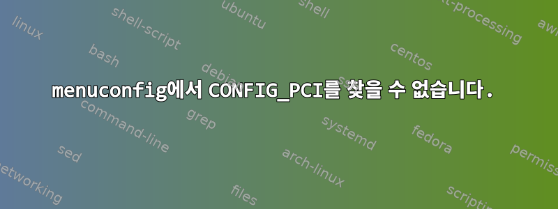 menuconfig에서 CONFIG_PCI를 찾을 수 없습니다.